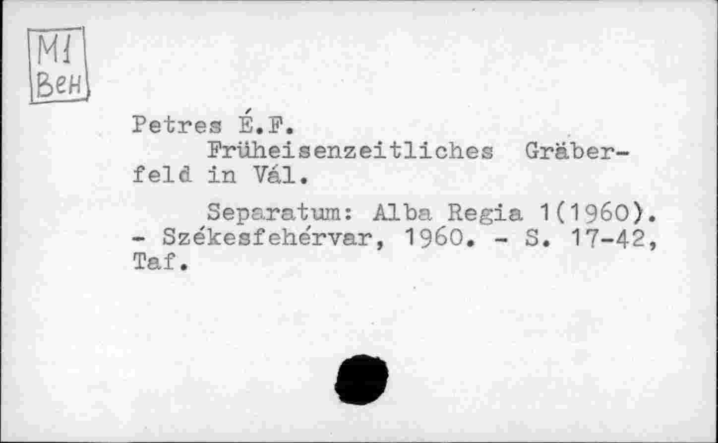 ﻿Petres E.F,
Früheisenzeitliches Gräberfeld in Val.
Separatum: Alba Regia 1(19бО). - Székesfehe'rvar, I960. - S. 17-42, Taf.